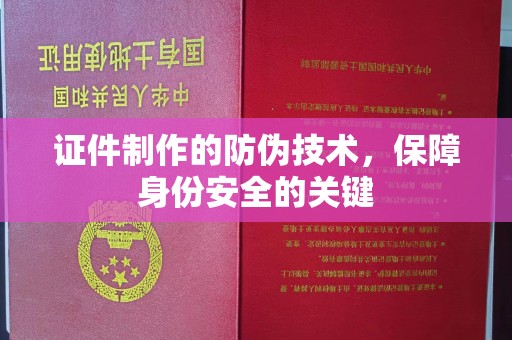 五原证件制作的防伪技术，保障身份安全的关键